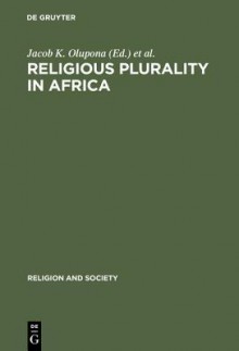 Religious Plurality In Africa: Essays In Honour Of John S. Mbiti (Religion And Society) - Jacob K. Olupona, John S. Mbiti