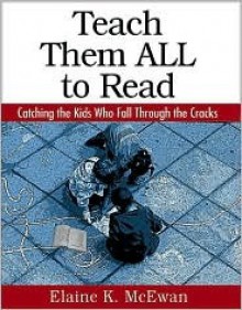 Teach Them All to Read: Catching the Kids Who Fall Through the Cracks - Elaine K. McEwan