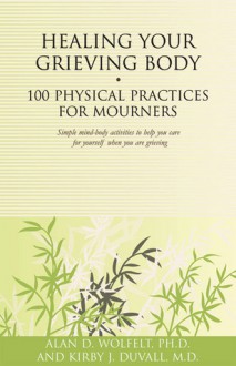 Healing Your Grieving Body: 100 Physical Practices for Mourners - Alan D. Wolfelt, Kirby J. Duvall