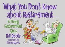 What You Don't Know About Retirement: What You Don't Know About Retirement - Bill Dodds