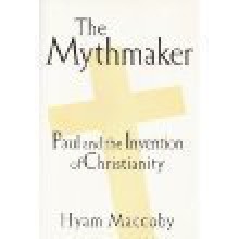 The Mythmaker: Paul and the Invention of Christianity - Hyam Maccoby