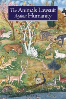 The Animals' Lawsuit Against Humanity: An Illustrated 10th Century Iraqi Ecological Fable - Ikhwan al-Safa, Rabbi Dan Bridge, Rabbi Kalonymus, Umm Kulthum, Rabbi Anson Laytner, Seyyed Hossein Nasr