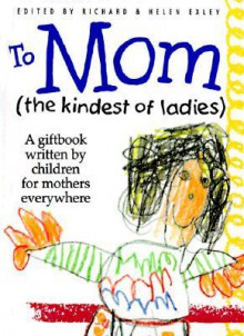 To Mom (the Kindest of Ladies): A Giftbook Written by Children for Mothers Everywhere - Helen Exley