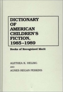 Dictionary Of American Children's Fiction, 1985 1989: Books Of Recognized Merit - Alethea K. Helbig, Agnes Regan Perkins