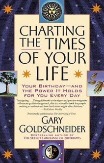 Charting the Times of Your Life: Your Birthday - And the Power It Holds for You Every Day - Gary Goldschneider