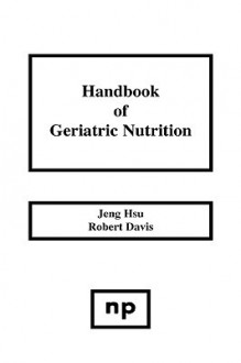 Handbook of Geriatric Nutrition - Jeng Hsu, Robert Davis