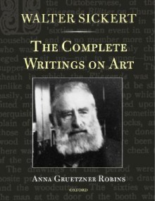 Walter Sickert: The Complete Writings on Art - Anna Gruetzner Robins