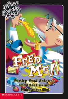 Feed Me!: Funky Food Science from Ethan Flask and Professor Von Offel (Mad Science) - Anne Capeci, Gordon Korman