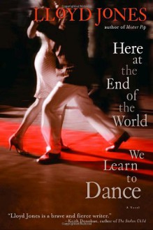 Here at the End of the World We Learn to Dance - Lloyd Jones