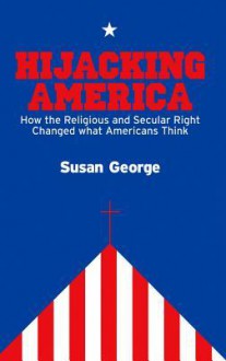 Hijacking America: How the Religious and Secular Right Changed What Americans Think - Susan George