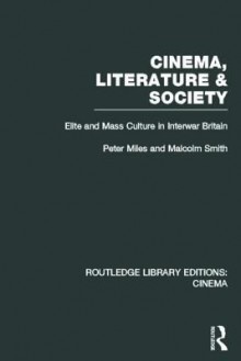 Cinema, Literature & Society: Elite And Mass Culture In Interwar Britain - Peter Miles, Malcolm Smith