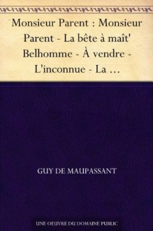 Monsieur Parent : Monsieur Parent - La bête à maît' Belhomme - À vendre - L'inconnue - La confidence - Le baptême - Imprudence - Un fou - Pourquoi? - Tribunaux ... bord du lit - Petit soldat (French Edition) - Guy de Maupassant