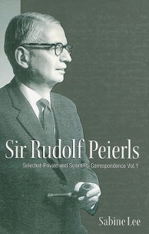 Sir Rudolf Peierls, Volume 1: Selected Private and Scientific Correspondence - Sabine Lee