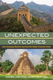 Unexpected Outcomes: How Emerging Markets Survived the Global Financial Crisis - Carol Wise, Leslie Elliott Armijo, Saori N Katada Dr