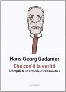 Che cos'è la verità. I compiti di un'ermeneutica filosofica - Hans G. Gadamer