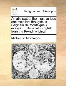 An Abstract of the Most Curious & Excellent Thoughts in Seigneur de Montaigne's Essays - Michel de Montaigne