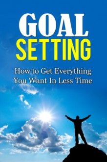 Goal Setting: How to Get Everything You Want In Less Time - Josh Adams