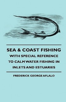 Sea & Coast Fishing - With Special Reference to Calm Water Fishing in Inlets and Estuaries - Frederick George Aflalo, James Webb