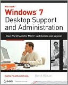 Windows 7 Desktop Support and Administration: Real World Skills for MCITP Certification and Beyond [With CDROM] - Darril Gibson