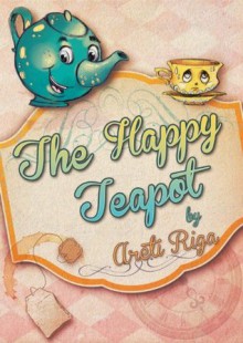 The Happy Teapot A Picture Perfect Play Day for 2-6 Year olds: Perfect for Bedtime & Young Readers (Fairy Tales Kingdom Series) - Areti Riga, Marina Veselinovic
