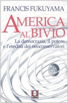 America al bivio. La democrazia, il potere e l'eredità dei neoconservatori - Francis Fukuyama, S. Castoldi, M. Passarello