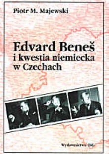 Edward Benes i kwestia niemiecka w Czechach - Piotr M. Majewski