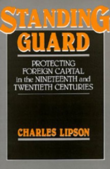 Standing Guard: Protecting Foreign Capital in the Nineteenth and Twentieth Centuries - Charles Lipson