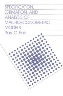 Specification, Estimation, and Analysis of Macroeconomic Models - Ray C. Fair