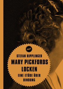 Mary Pickfords Locken. Eine Etüde über Bindung - Stefan Ripplinger