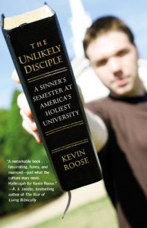 Unlikely Disciple: A Sinner's Semester at America's Holiest University - Kevin Roose