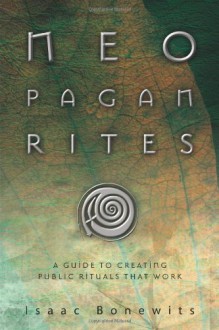 Neopagan Rites: A Guide to Creating Public Rituals that Work - Isaac Bonewits