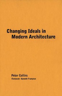 Changing Ideals in Modern Architecture, 1750-1950 - Peter Collins