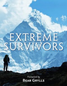 The Times Extreme Survivors: 60 of the World's Most Extreme Survival Stories - Bear Grylls