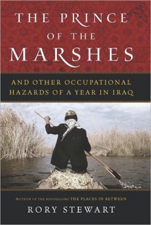 The Prince of the Marshes: And Other Occupational Hazards of a Year in Iraq - Rory Stewart