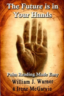 The Future is in Your Hands: Palm Reading Made Easy - William J. Warner, Irene McGarvie