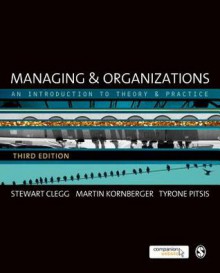 Managing and Organizations: An Introduction to Theory and Practice - Stewart R. Clegg, Martin Kornberger, Tyrone Pitsis