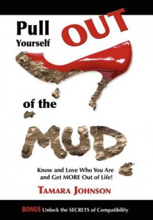 Pull Yourself Out of the Mud: Know and Love Who You Are and Get More Out of Life! - Tamara Johnson