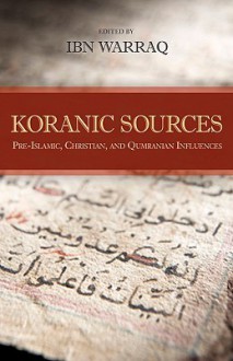 Koranic Sources: Pre-Islamic, Christian, and Qumranian Influences - Ibn Warraq