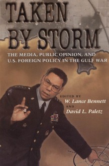 Taken by Storm: The Media, Public Opinion, and U.S. Foreign Policy in the Gulf War - W. Lance Bennett, W. Lance Bennett