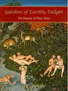 Gardens of Earthly Delight: The History of Deer Parks - John Fletcher