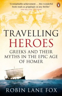 Travelling Heroes: Greeks and their myths in the epic age of Homer - Robin Lane Fox