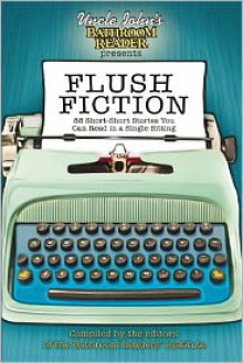 Uncle John's Bathroom Reader Presents Flush Fiction: 88 Short Short Stories You Can Read in a Single Sitting - Bathroom Readers' Institute, S. Michael Wilson, Brent Knowles, Rebecca Roland, Sealey Andrews