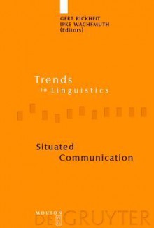 Situated Communication (Trends in Linguistics. Studies and Monographs, 166) (Trends in Linguistics. Studies and Monographs) - Ipke Wachsmuth, Gert Rickheit