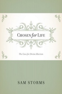 Chosen for Life: The Case for Divine Election - Sam Storms