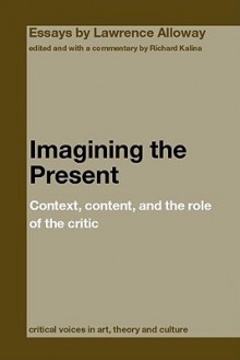 Imagining the Present: Context, Content, and the Role of Critic - Lawrence Alloway