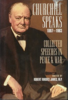 Churchill Speaks: Collected Speeches in Peace and War, 1897-1963 - Winston Churchill, Robert Rhodes James