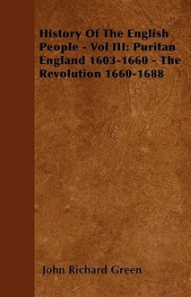 History of the English People - Vol III: Puritan England 1603-1660 - The Revolution 1660-1688 - J.R. Green