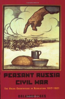 Peasant Russia, Civil War: The Volga Countryside in Revolution 1917-21 - Orlando Figes