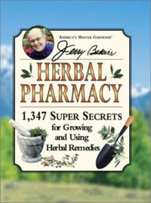 Jerry Baker's Herbal Pharmacy: 1,347 Super Secrets for Growing and Using Herbal Remedies - Jerry Baker, Laura Tedeschi, Kim Gasior, Gwen Steege