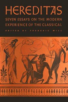 Hereditas: Seven Essays on the Modern Experience of the Classical - Frederic Will